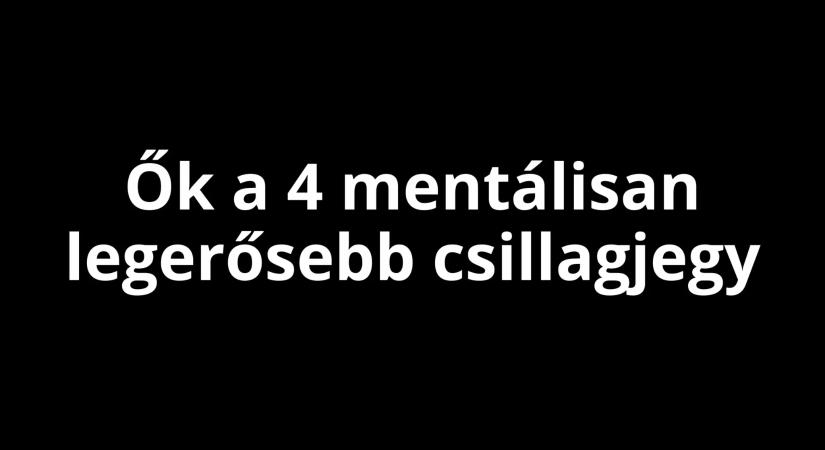 Ők bírják a legjobban a lelki terhelést: 4 csillagjegy, akiket semmi nem tör meg