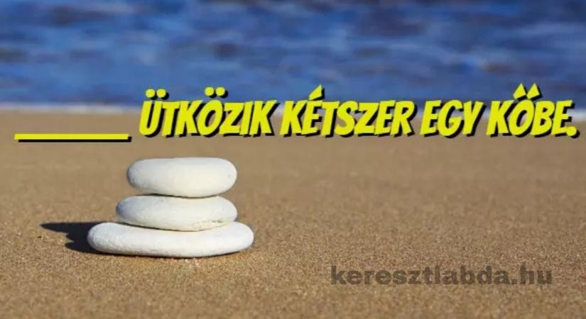 Napi közmondás feladat: _ ütközik kétszer egy kőbe – te tudod a választ?