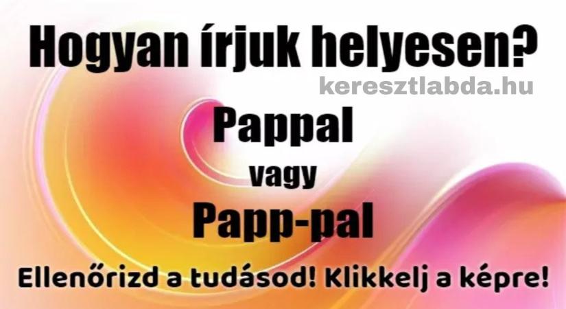 Napi helyesírás feladat: Pappal vagy Papp-pal? Ezt szinte mindenki rosszul írja