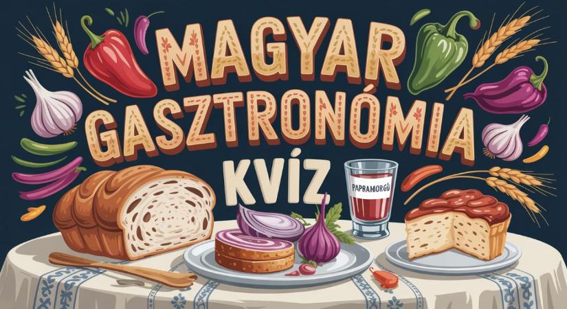 Magyar gasztro kvíz: Te is azt hiszed, hogy mindent tudsz a hazai ízekről? Tedd próbára magad!