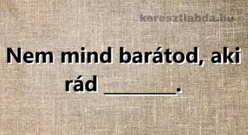 Napi közmondás feladat: „Nem mind barátod, aki rád…” – tudod a mondat végét?