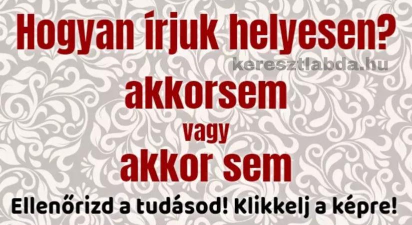 Napi helyesírás feladat: „Akkorsem” vagy „akkor sem”? – Egy szó vagy kettő?