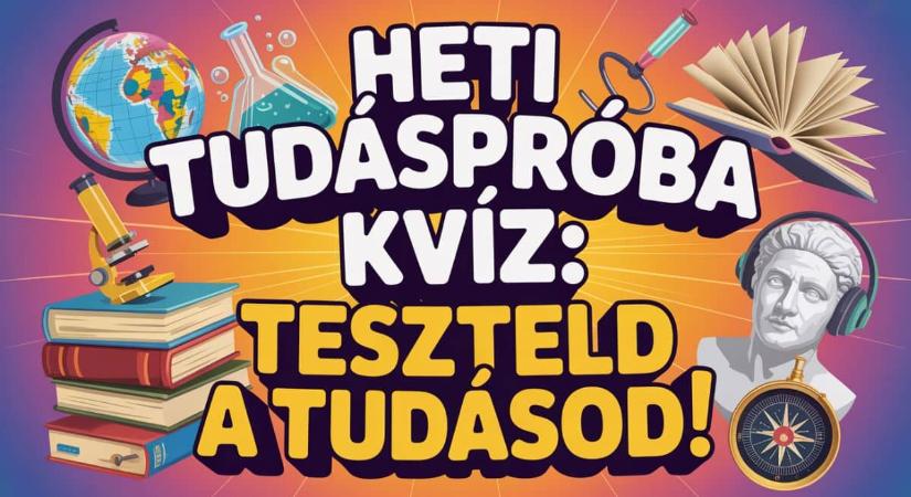 Heti tudáspróba kvíz: Lássuk, mennyire vág az eszed? 10 Tíz gyors kérdés a nagyvilágból.
