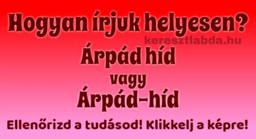 Napi helyesírás feladat: „Árpád híd” vagy „Árpád-híd”, a kötőjel itt csapdát állít