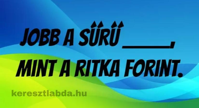 Napi közmondás feladat: Jobb a sűrű _, mint a ritka forint – te tudod?