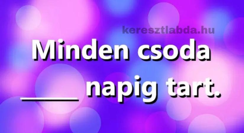Napi közmondás feladat: „Minden csoda…” – de vajon hány napig? Sokan mellényúlnak!