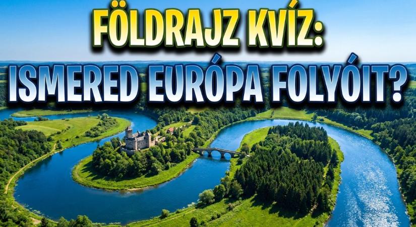 Földrajz kvíz: Tudod honnan erednek, vagy hol a torkolatuk az európai folyóknak?