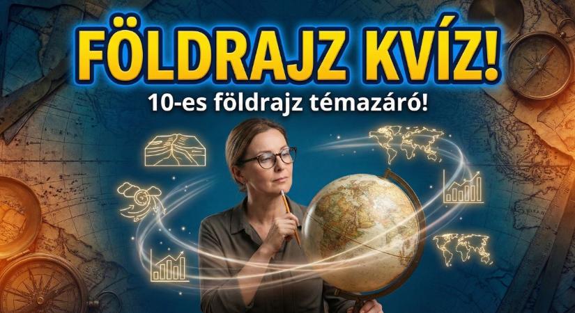 Földrajz kvíz: Lássuk, átmennél-e ma a vizsgán? Sikerülne egy 10.-es témazáró dolgozat?