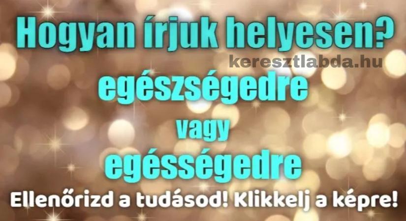 Napi helyesírás feladat: „Egészségedre” vagy „egésségedre”, a fülünk becsap, de te átlátod?