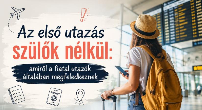 Az első utazás szülők nélkül: amiről a fiatal utazók általában megfeledkeznek