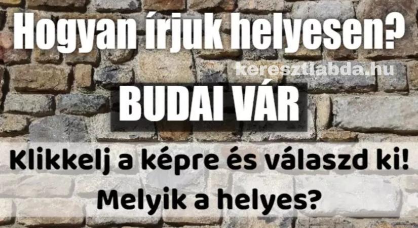 Napi helyesírás feladat: „budai vár” vagy „Budai Vár”? Két alak is megállja a helyét!