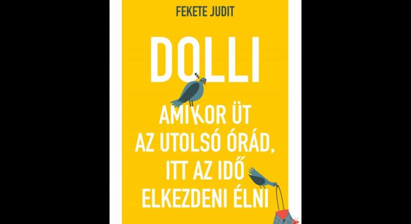 Fekete Judit: Dolli – Amikor üt az utolsó órád, itt az ideje elkezdeni élni (részlet)