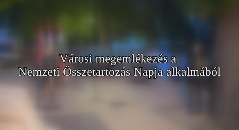 Városi megemlékezés a Nemzeti Összetartozás Napján – 2026.06.05.