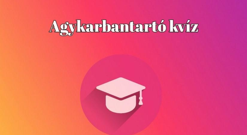 Agykarbantartó kvíz - Ha a kérdések 70%-ára helyesen tudsz válaszolni, gyakorlatilag egy zseni vagy