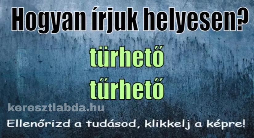 Helyesírás feladat: „Türhető” vagy „tűrhető” – te melyiket írnád le bátran?