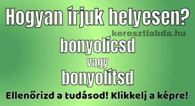 Helyesírás feladat: „Bonyolicsd” vagy „bonyolítsd”, te melyiket írnád le most rögtön?