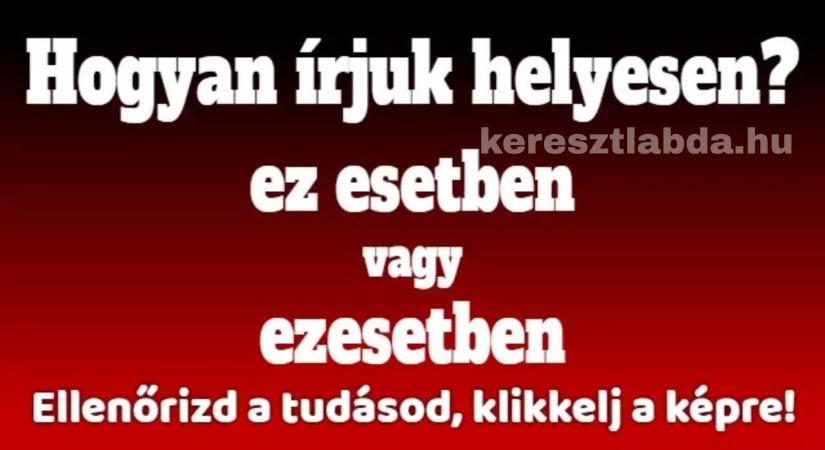 Helyesírás feladat: „ezesetben” vagy „ez esetben”, te melyik oldalon állsz?