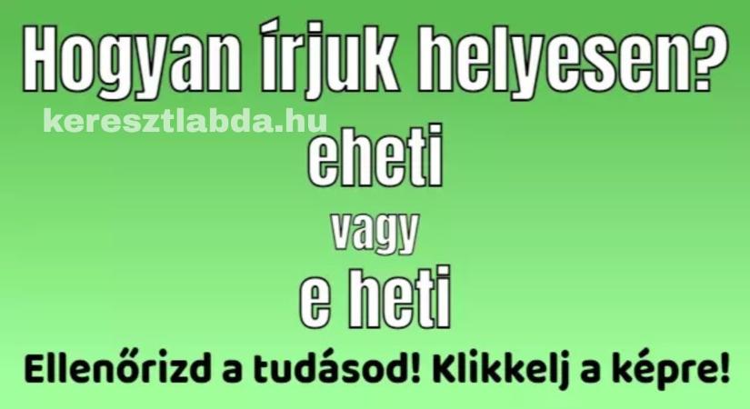Helyesírás feladat: „Eheti” vagy „e heti”, két teljesen különböző dolog, és sokan nem tudják
