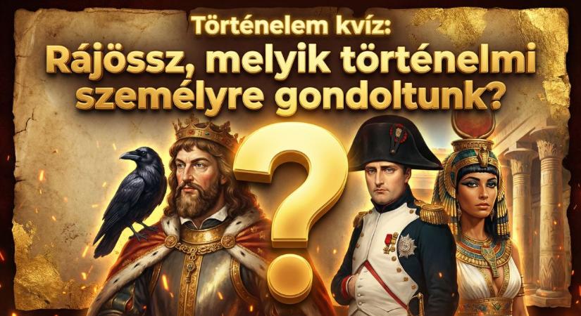 Kvíz: Ki tudod találni egy szóból, hogy melyik történelmi személye gondoltunk?