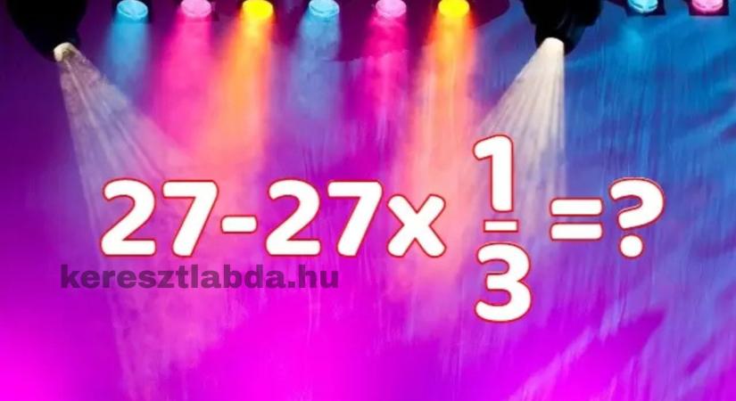 Napi matek feladat: 27 – 27 x 1/3  ? Ha sietsz, garantáltan bedőlsz neki!