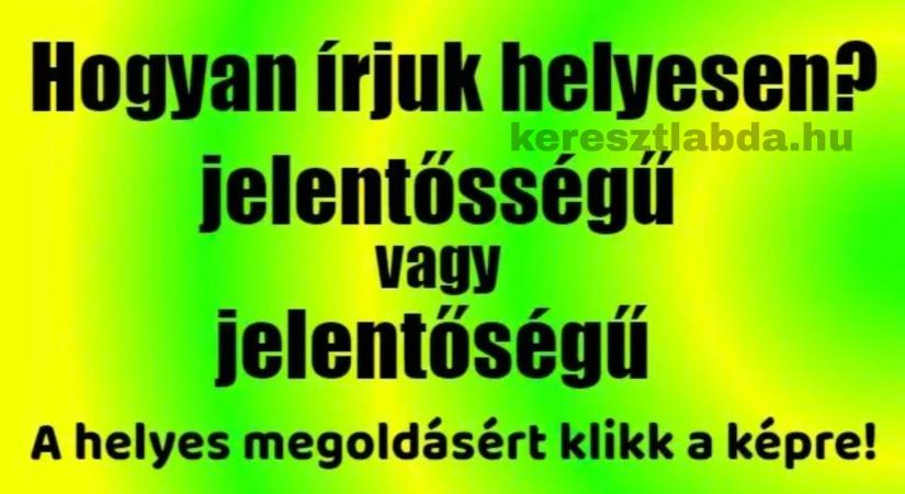 Helyesírás feladat: „Jelentősségű” vagy „jelentőségű”, a kiejtés most is átver?