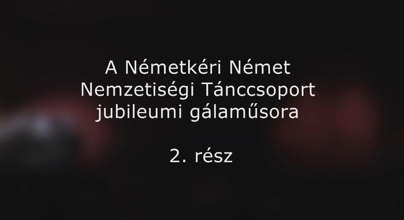 A Németkéri Német Nemzetiségi Tánccsoport jubileumi gálaműsora 2. rész