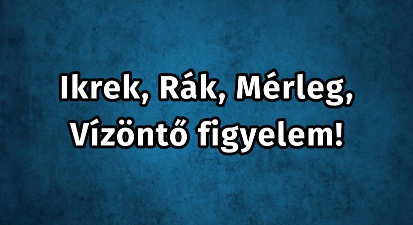 Ikrek, Rák, Mérleg, Vízöntő rossz hír érkezett nektek!