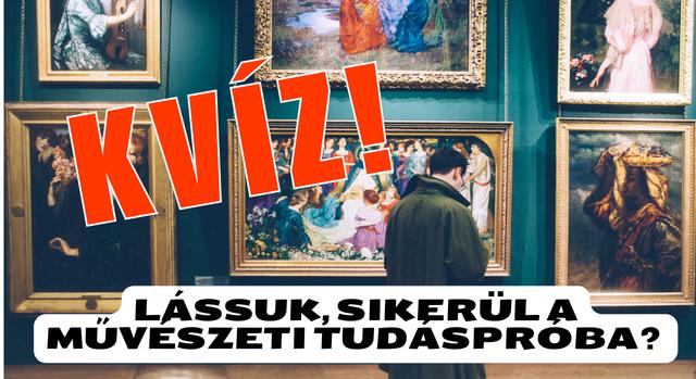 Tudáspróba kvíz: 10 érdekes művészeti kérdés. Vajon meg tudod válaszolni mind a 10-et?