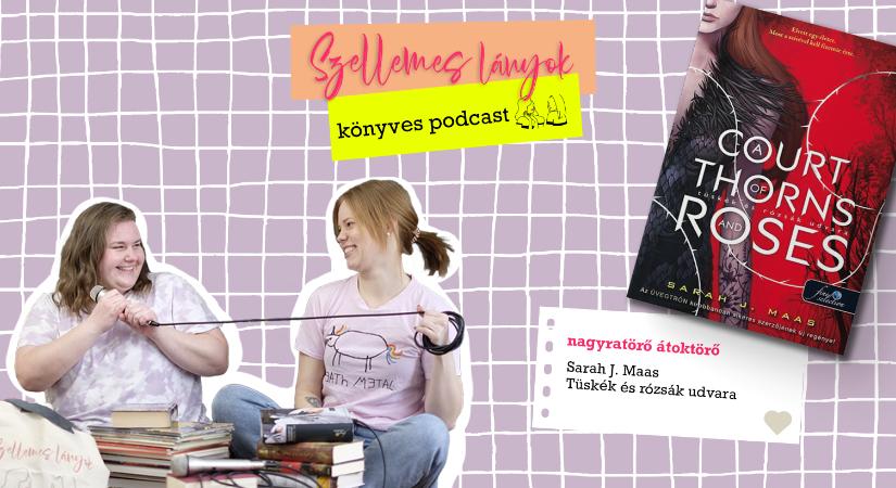 Könyves podcast: A nagyratörő átoktörő – Sarah J. Maas: Tüskék és rózsák udvara (Szellemes lányok)