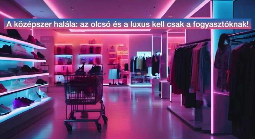 A középszer halála: az olcsó és a luxus kell csak a fogyasztóknak!