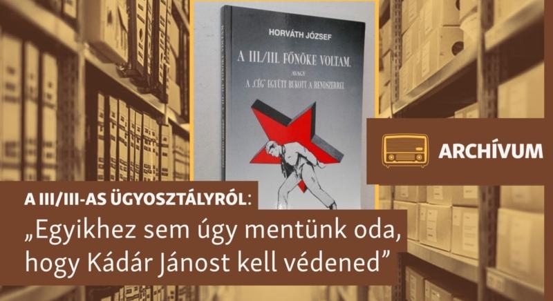 „Egyikhez sem úgy mentünk oda, hogy Kádár Jánost kell védened” – archív beszélgetés a III/III-as ügyosztályról