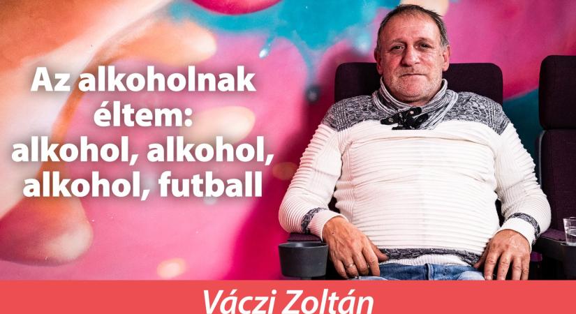 Váczi Zoltán: Az alkoholnak éltem: alkohol, alkohol, alkohol, futball, ez volt – Mindenki függő