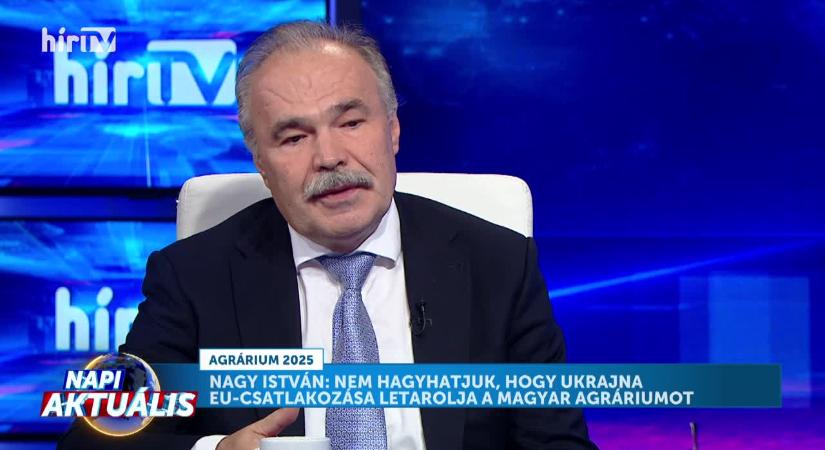 Napi aktuális - Nagy István: Nem hagyhatjuk, hogy Ukrajna Eu-s csatlakozása letarolja az agráriumot