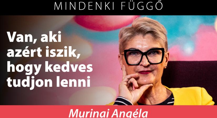 Murinai Angéla: Van, aki azért iszik, hogy kedves tudjon lenni – Mindenki függő