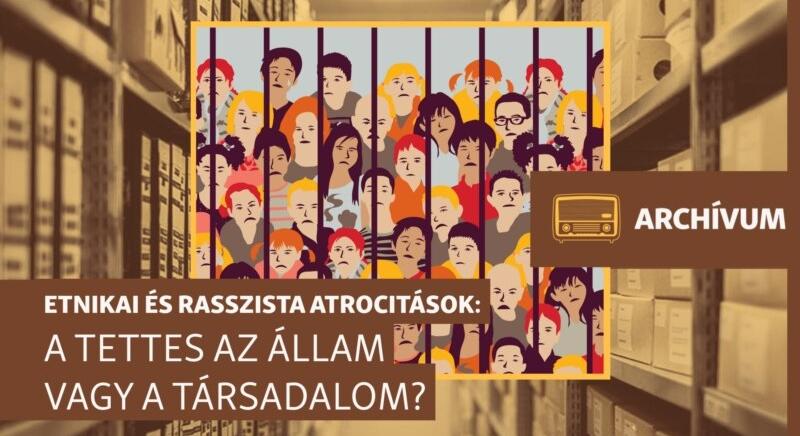 A tettes az állam vagy a társadalom? – archív műsor a kisebbségek és az idegenek elleni atrocitásokról