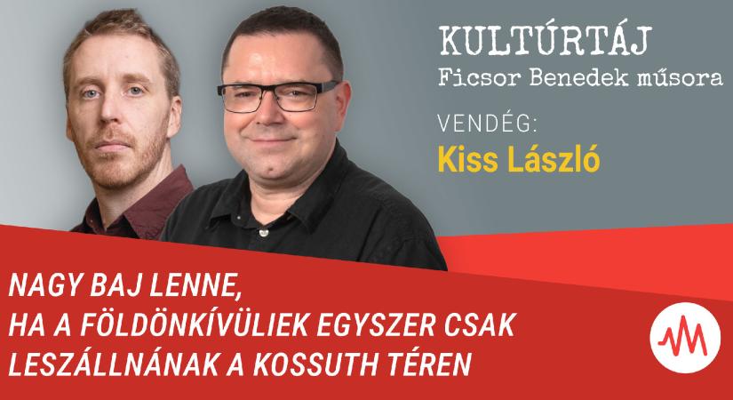 Kiss László: Nagy baj lenne, ha a földönkívüliek leszállnának a Kossuth téren – Kultúrtáj