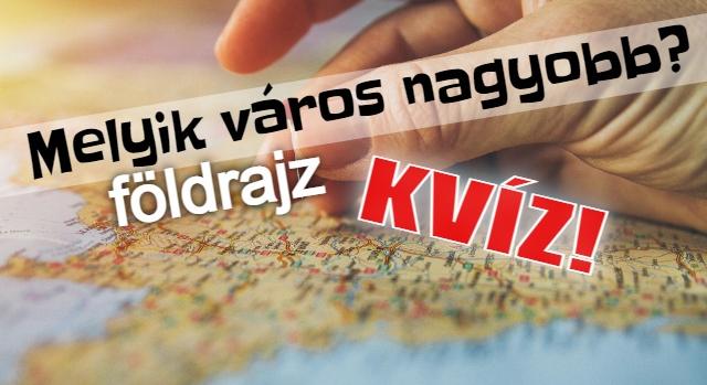 Földrajz kvíz: Meg tudod mondani melyik város a nagyobb?
