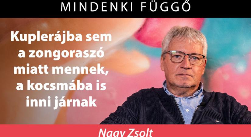 Mindenki függő: „Kuplerájba sem a zongoraszó miatt mennek, a kocsmába is inni járnak” – Nagy Zsolt