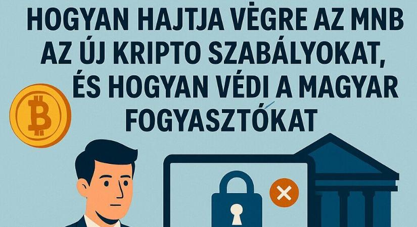 Hogyan hajtja végre az MNB az új kripto szabályokat, és hogyan védi a magyar fogyasztókat