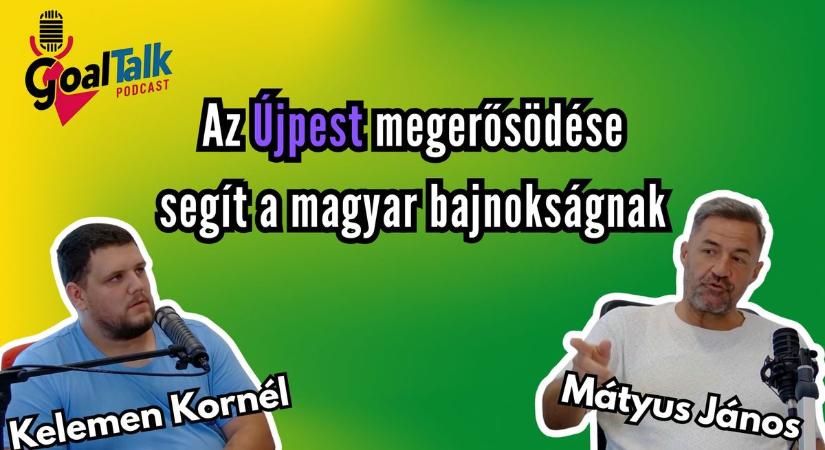 GoalTalk, ezúttal Mátyus Jánossal: Az Újpest megerősödése jó a magyar bajnokságnak – videóval