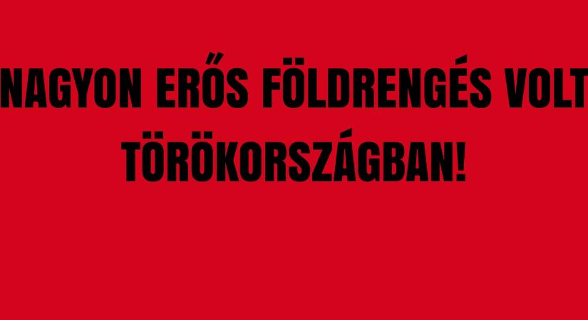 Nagyon erős földrengés volt Törökországban!