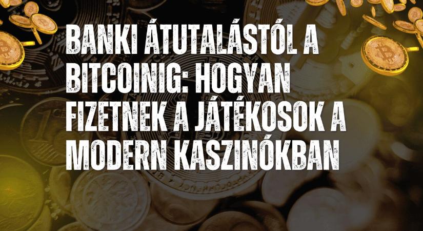 Banki átutalástól a Bitcoinig: hogyan fizetnek a játékosok a modern kaszinókban