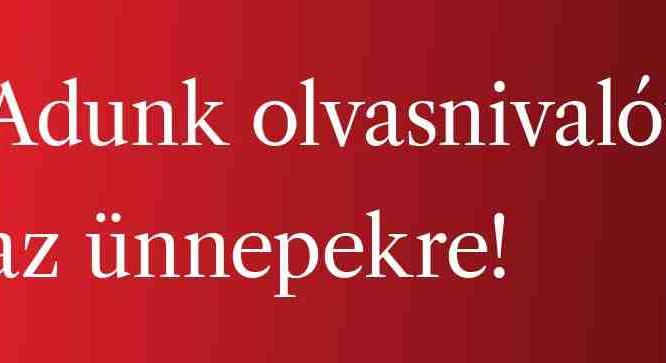 ADUNK OLVASNIVALÓT AZ ÜNNEPEKRE!