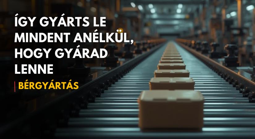 Van egy termékötleted? Ő legyártja neked. Bérgyártás a gyakorlatban