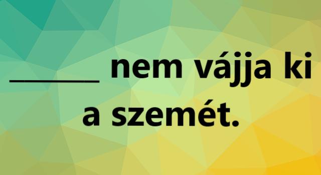 Napi közmondás feladat: „_ nem vájja ki a szemét” – Te tudod a választ?