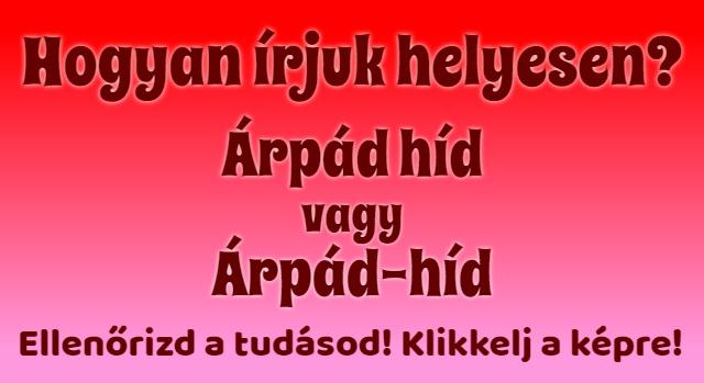 Napi helyesírás feladat: Árpád híd vagy Árpád-híd? Te tudod a választ?