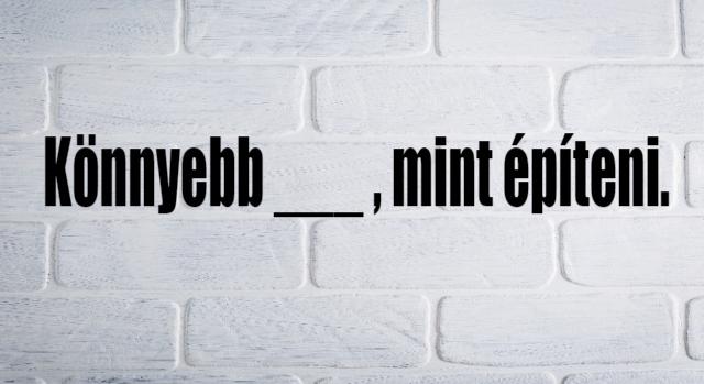 Napi közmondás feladat: Könnyebb …, mint építeni – Mi a hiányzó szó?