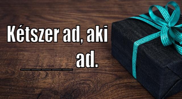 Napi közmondás feladat: “Kétszer ad, aki…” – Tudod a mondás végét?