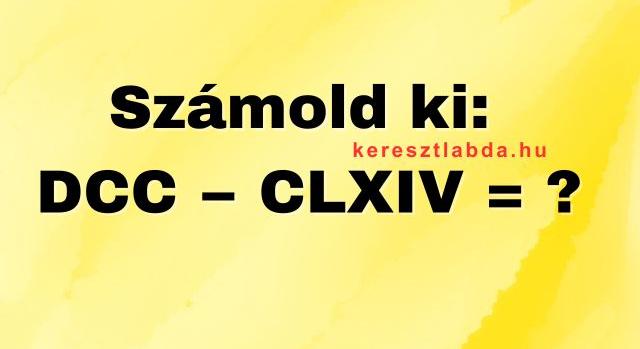 Napi matek feladat: DCC – CLXIV  ? Ezen a római számos példán izzad az internet!