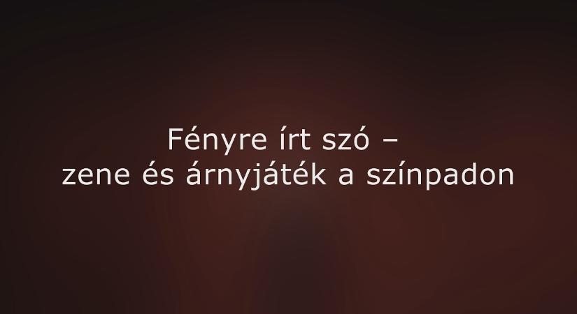 Fényre írt szó – zene és árnyjáték a színpadon